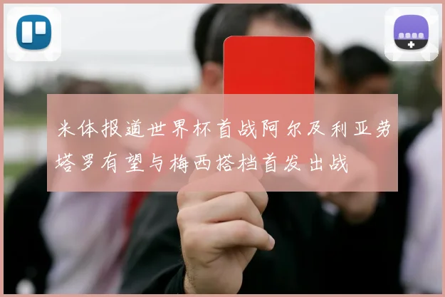 米体报道世界杯首战阿尔及利亚劳塔罗有望与梅西搭档首发出战