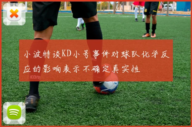 小波特谈KD小号事件对球队化学反应的影响表示不确定真实性