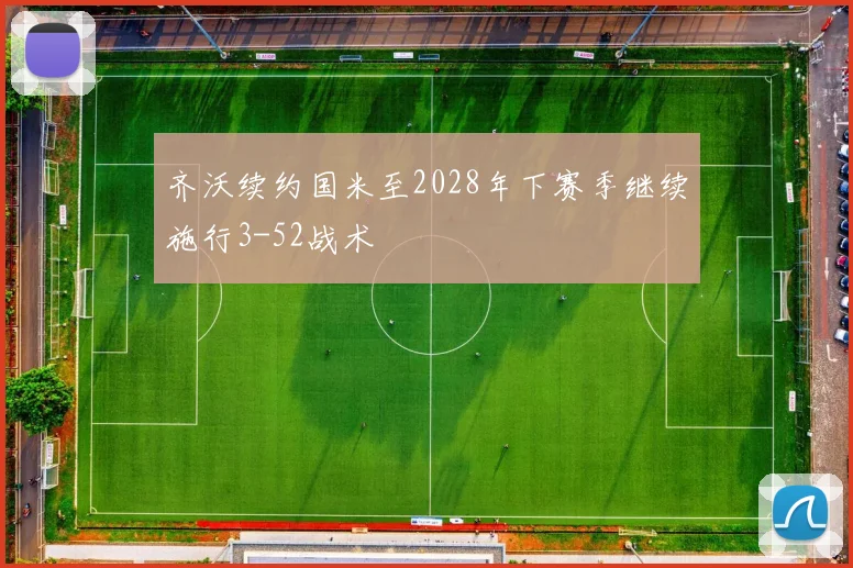 齐沃续约国米至2028年下赛季继续施行3-52战术