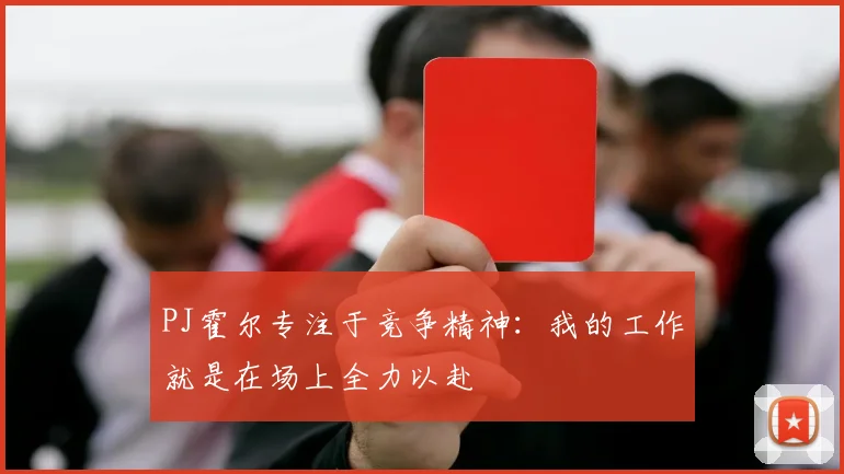 PJ霍尔专注于竞争精神：我的工作就是在场上全力以赴