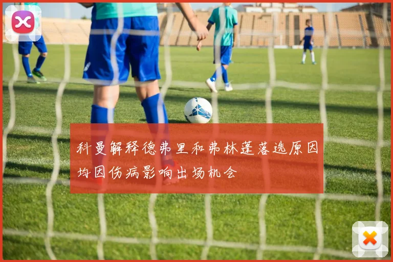 科曼解释德弗里和弗林蓬落选原因均因伤病影响出场机会