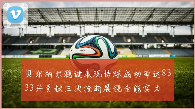贝尔纳尔稳健表现传球成功率达8333并贡献三次抢断展现全能实力