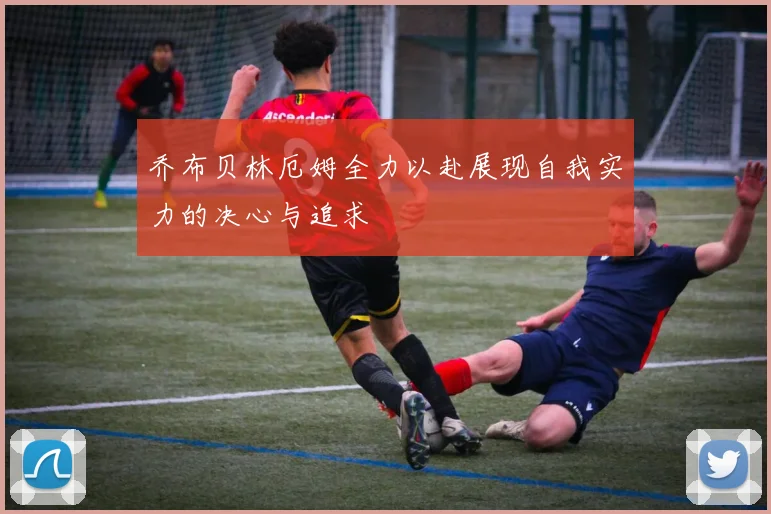 乔布贝林厄姆全力以赴展现自我实力的决心与追求