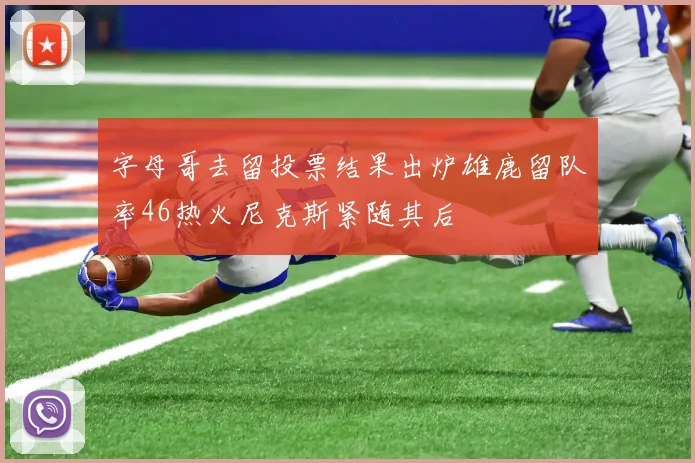 字母哥去留投票结果出炉雄鹿留队率46热火尼克斯紧随其后