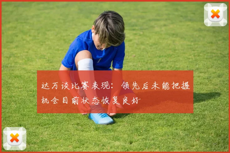达万谈比赛表现：领先后未能把握机会目前状态恢复良好