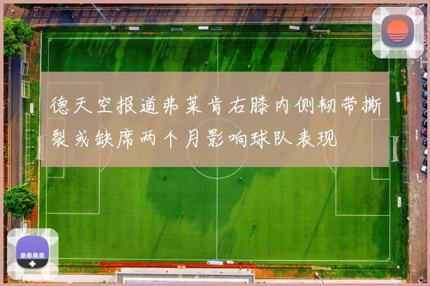 德天空报道弗莱肯右膝内侧韧带撕裂或缺席两个月影响球队表现