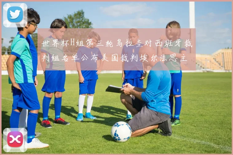 世界杯H组第三轮乌拉圭对西班牙裁判组名单公布美国裁判埃尔法思主裁判