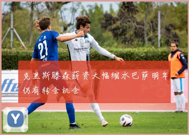 克里斯滕森薪资大幅缩水巴萨明年仍有转会机会